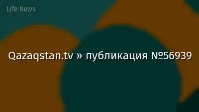Qazaqstan.tv » публикация №56939