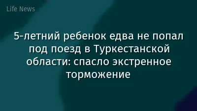 5-летний ребенок едва не попал под поезд в Туркестанской области: спасло экстренное торможение