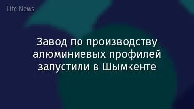 Завод по производству алюминиевых профилей запустили в Шымкенте