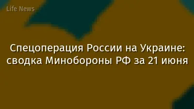Спецоперация России на Украине: сводка Минобороны РФ за 21 июня