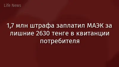 1,7 млн штрафа заплатил МАЭК за лишние 2630 тенге в квитанции потребителя