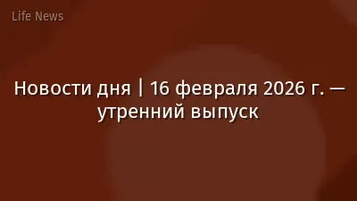 Новости дня | 16 февраля 2026 г. — утренний выпуск