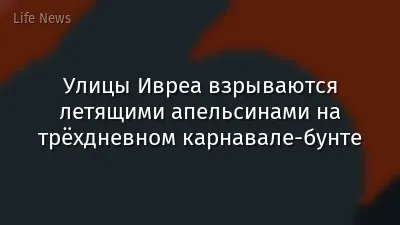 Улицы Ивреа взрываются летящими апельсинами на трёхдневном карнавале-бунте