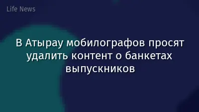 В Атырау мобилографов просят удалить контент о банкетах выпускников