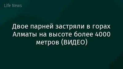 Двое парней застряли в горах Алматы на высоте более 4000 метров (ВИДЕО)
