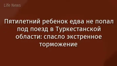 Пятилетний ребенок едва не попал под поезд в Туркестанской области: спасло экстренное торможение