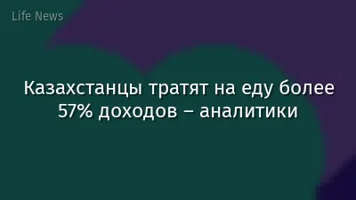 Казахстанцы тратят на еду более 57% доходов – аналитики