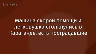 Машина скорой помощи и легковушка столкнулись в Караганде, есть пострадавшие