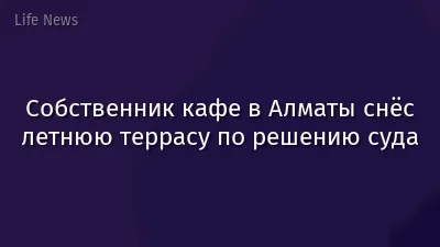Собственник кафе в Алматы снёс летнюю террасу по решению суда