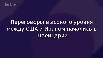 Переговоры высокого уровня между США и Ираном начались в Швейцарии