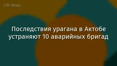 Последствия урагана в Актобе устраняют 10 аварийных бригад