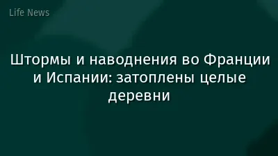 Штормы и наводнения во Франции и Испании: затоплены целые деревни