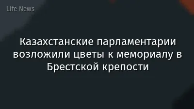Казахстанские парламентарии возложили цветы к мемориалу в Брестской крепости