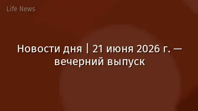 Новости дня | 21 июня 2026 г. — вечерний выпуск