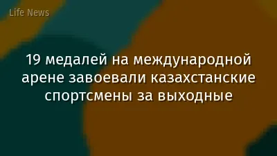19 медалей на международной арене завоевали казахстанские спортсмены за выходные