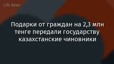 Подарки от граждан на 2,3 млн тенге передали государству казахстанские чиновники