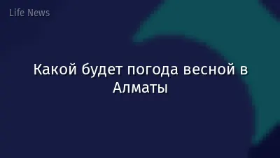 Какой будет погода весной в Алматы