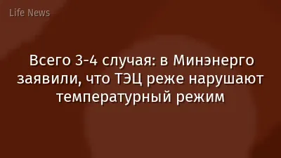 Всего 3-4 случая: в Минэнерго заявили, что ТЭЦ реже нарушают температурный режим