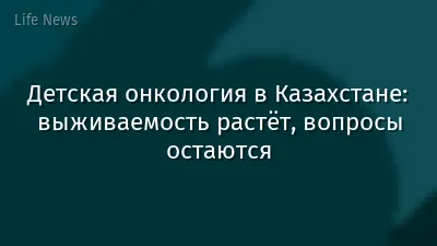 Детская онкология в Казахстане: выживаемость растёт, вопросы остаются