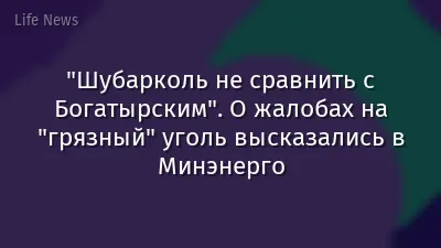 "Шубарколь не сравнить с Богатырским". О жалобах на "грязный" уголь высказались в Минэнерго