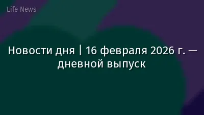 Новости дня | 16 февраля 2026 г. — дневной выпуск