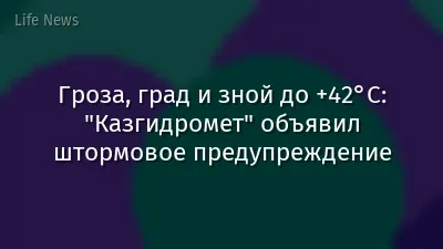 Гроза, град и зной до +42°C: "Казгидромет" объявил штормовое предупреждение