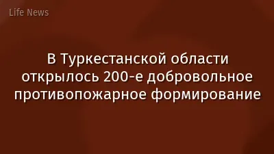 В Туркестанской области открылось 200-е добровольное противопожарное формирование