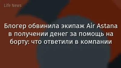 Блогер обвинила экипаж Air Astana в получении денег за помощь на борту: что ответили в компании