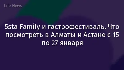 5sta Family и гастрофестиваль. Что посмотреть в Алматы и Астане с 15 по 27 января