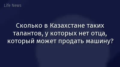 Сколько в Казахстане таких талантов, у которых нет отца, который может продать машину?