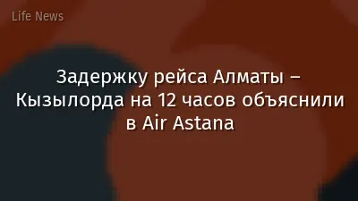 Задержку рейса Алматы – Кызылорда на 12 часов объяснили в Air Astana