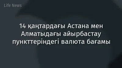 14 қаңтардағы Астана мен Алматыдағы айырбастау пункттеріндегі валюта бағамы