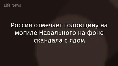 Россия отмечает годовщину на могиле Навального на фоне скандала с ядом