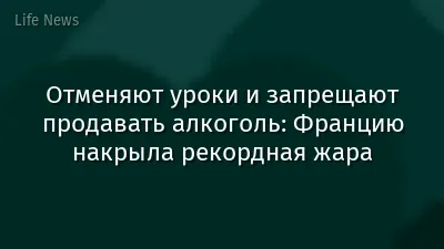 Отменяют уроки и запрещают продавать алкоголь: Францию накрыла рекордная жара