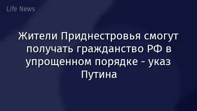 Жители Приднестровья смогут получать гражданство РФ в упрощенном порядке - указ Путина