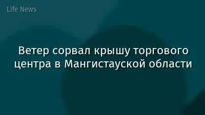 Ветер сорвал крышу торгового центра в Мангистауской области
