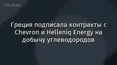 Греция подписала контракты с Chevron и Helleniq Energy на добычу углеводородов