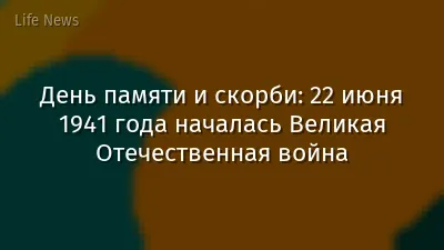 День памяти и скорби: 22 июня 1941 года началась Великая Отечественная война