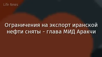 Ограничения на экспорт иранской нефти сняты - глава МИД Аракчи
