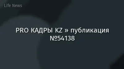 PRO КАДРЫ KZ » публикация №54138
