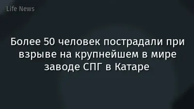 Более 50 человек пострадали при взрыве на крупнейшем в мире заводе СПГ в Катаре