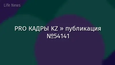 PRO КАДРЫ KZ » публикация №54141