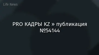PRO КАДРЫ KZ » публикация №54144