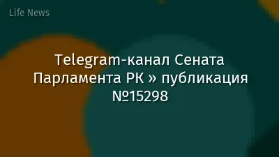 Telegram-канал Сената Парламента РК » публикация №15298