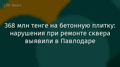 368 млн тенге на бетонную плитку: нарушения при ремонте сквера выявили в Павлодаре
