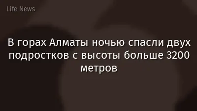 В горах Алматы ночью спасли двух подростков с высоты больше 3200 метров