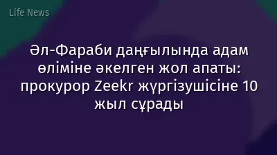 Әл-Фараби даңғылында адам өліміне әкелген жол апаты: прокурор Zeekr жүргізушісіне 10 жыл сұрады