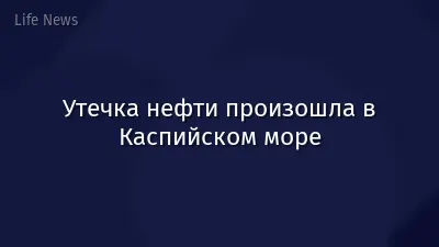 Утечка нефти произошла в Каспийском море