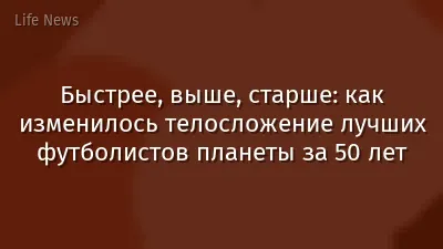 Быстрее, выше, старше: как изменилось телосложение лучших футболистов планеты за 50 лет