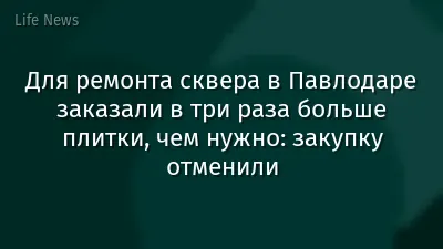 Для ремонта сквера в Павлодаре заказали в три раза больше плитки, чем нужно: закупку отменили